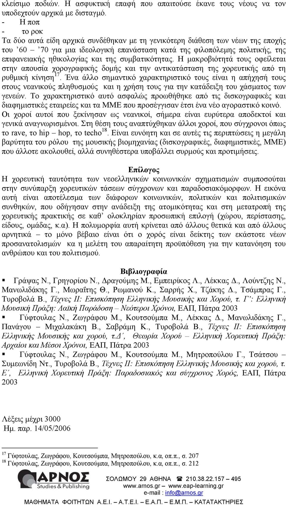 και της συµβατικότητας. Η µακροβιότητά τους οφείλεται στην απουσία χορογραφικής δοµής και την αντικατάσταση της χορευτικής από τη ρυθµική κίνηση 17.