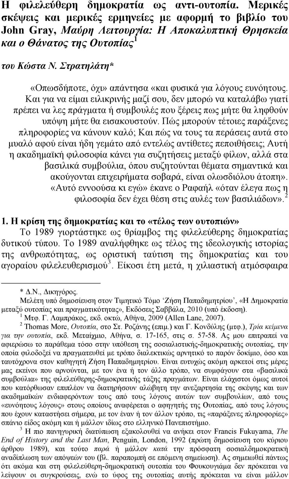 Και για να είμαι ειλικρινής μαζί σου, δεν μπορώ να καταλάβω γιατί πρέπει να λες πράγματα ή συμβουλές που ξέρεις πως μήτε θα ληφθούν υπόψη μήτε θα εισακουστούν.