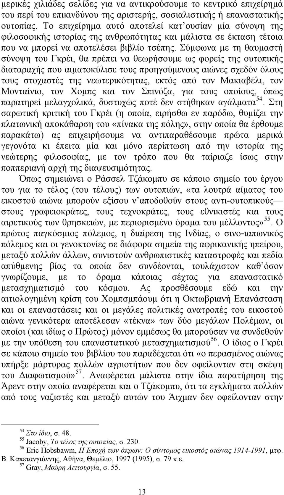 Σύμφωνα με τη θαυμαστή σύνοψη του Γκρέι, θα πρέπει να θεωρήσουμε ως φορείς της ουτοπικής διαταραχής που αιματοκύλισε τους προηγούμενους αιώνες σχεδόν όλους τους στοχαστές της νεωτερικότητας, εκτός