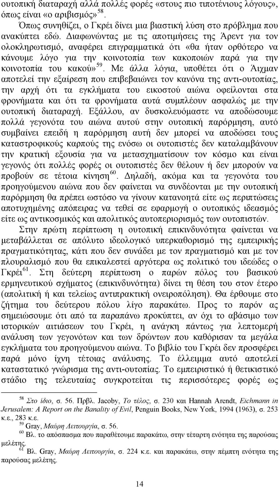 Με άλλα λόγια, υποθέτει ότι ο Άιχμαν αποτελεί την εξαίρεση που επιβεβαιώνει τον κανόνα της αντι-ουτοπίας, την αρχή ότι τα εγκλήματα του εικοστού αιώνα οφείλονται στα φρονήματα και ότι τα φρονήματα