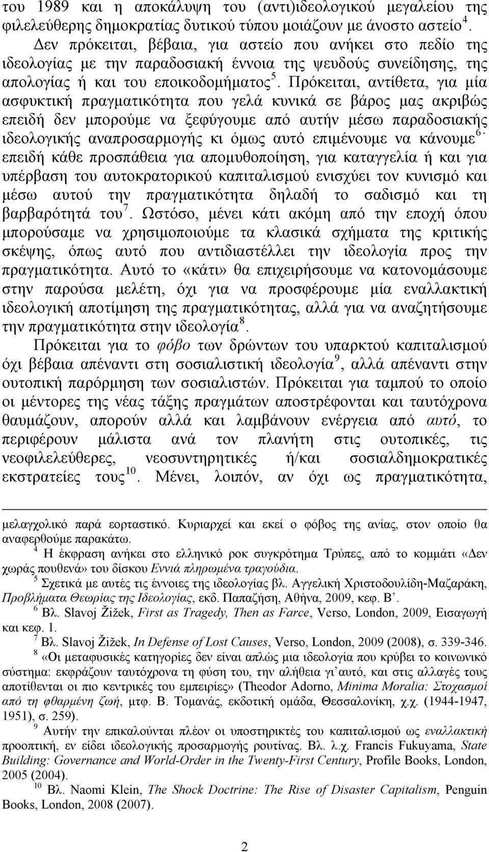 Πρόκειται, αντίθετα, για μία ασφυκτική πραγματικότητα που γελά κυνικά σε βάρος μας ακριβώς επειδή δεν μπορούμε να ξεφύγουμε από αυτήν μέσω παραδοσιακής ιδεολογικής αναπροσαρμογής κι όμως αυτό