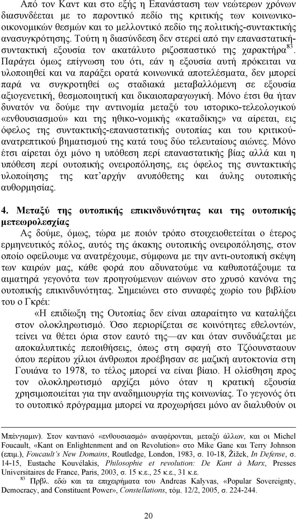 Παράγει όμως επίγνωση του ότι, εάν η εξουσία αυτή πρόκειται να υλοποιηθεί και να παράξει ορατά κοινωνικά αποτελέσματα, δεν μπορεί παρά να συγκροτηθεί ως σταδιακά μεταβαλλόμενη σε εξουσία