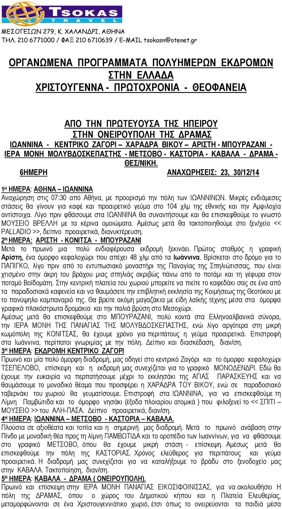 6ΗΜΕΡΗ ΑΝΑΧΩΡΗΣΕΙΣ: 23, 30/12/14 1 Η ΗΜΕΡΑ: ΑΘΗΝΑ ΙΩΑΝΝΙΝΑ Αναχώρηση στις 07:30 από Αθήνα, µε προορισµό την πόλη των ΙΩΑΝΝΙΝΩΝ.