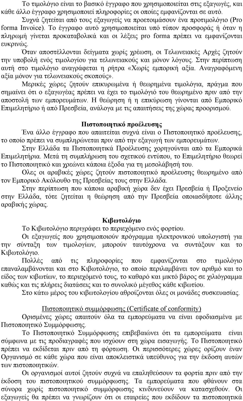 Το έγγραφο αυτό χρησιμοποιείται υπό τύπον προσφοράς ή όταν η πληρωμή γίνεται προκαταβολικά και οι λέξεις pro forma πρέπει να εμφανίζονται ευκρινώς.