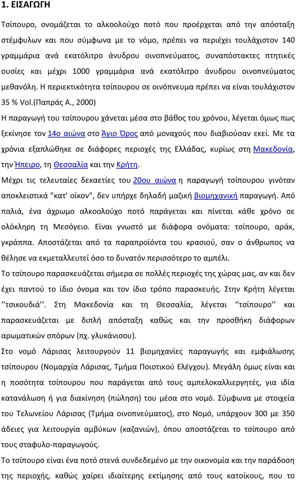 (Παπράς Α., 2000) Η παραγωγή του τσίπουρου χάνεται μέσα στο βάθος του χρόνου, λέγεται όμως πως ξεκίνησε τον 14ο αιώνα στο Άγιο Όρος από μοναχούς που διαβιούσαν εκεί.