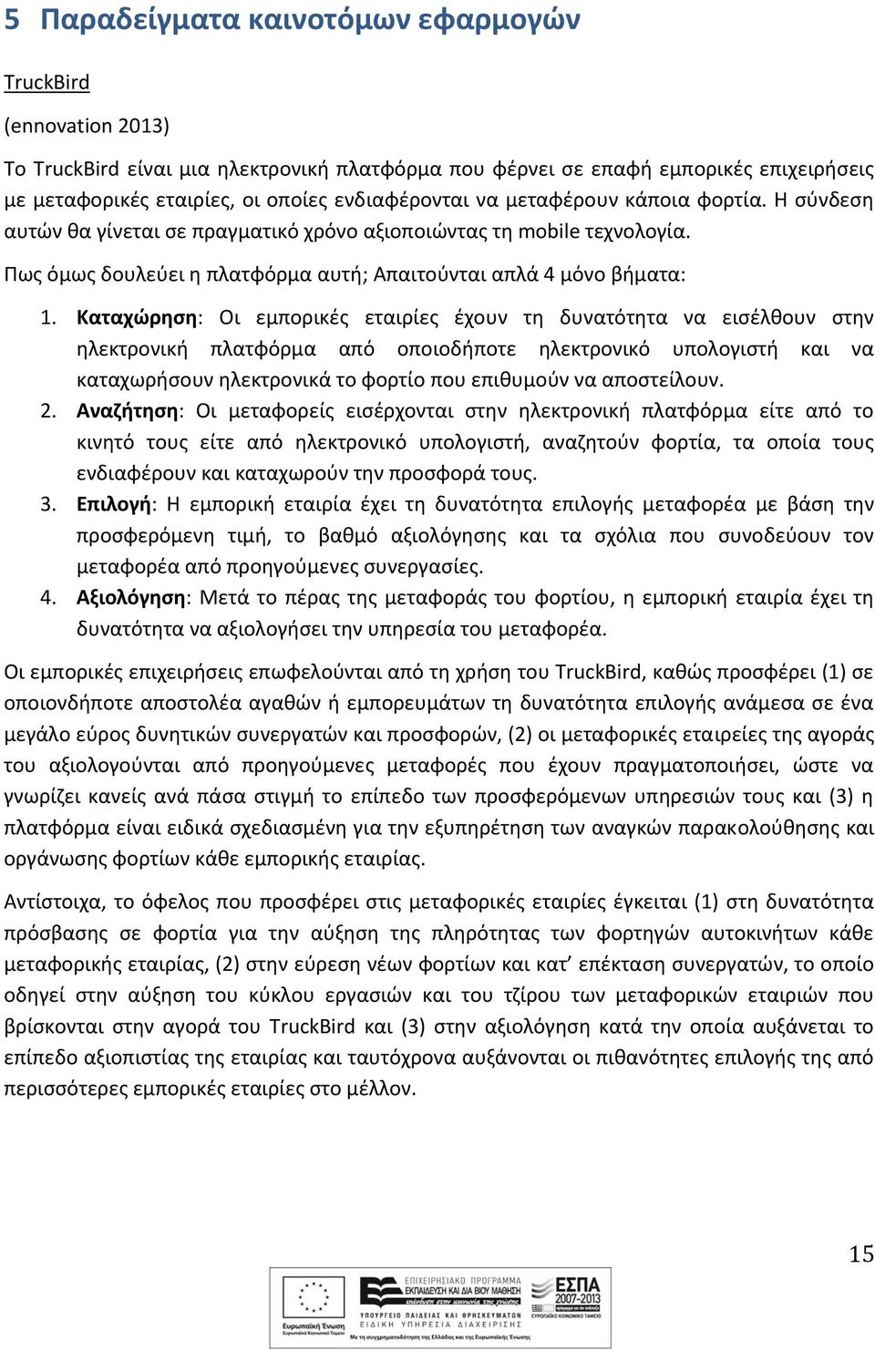 Καταχώρηση: Οι εμπορικές εταιρίες έχουν τη δυνατότητα να εισέλθουν στην ηλεκτρονική πλατφόρμα από οποιοδήποτε ηλεκτρονικό υπολογιστή και να καταχωρήσουν ηλεκτρονικά το φορτίο που επιθυμούν να