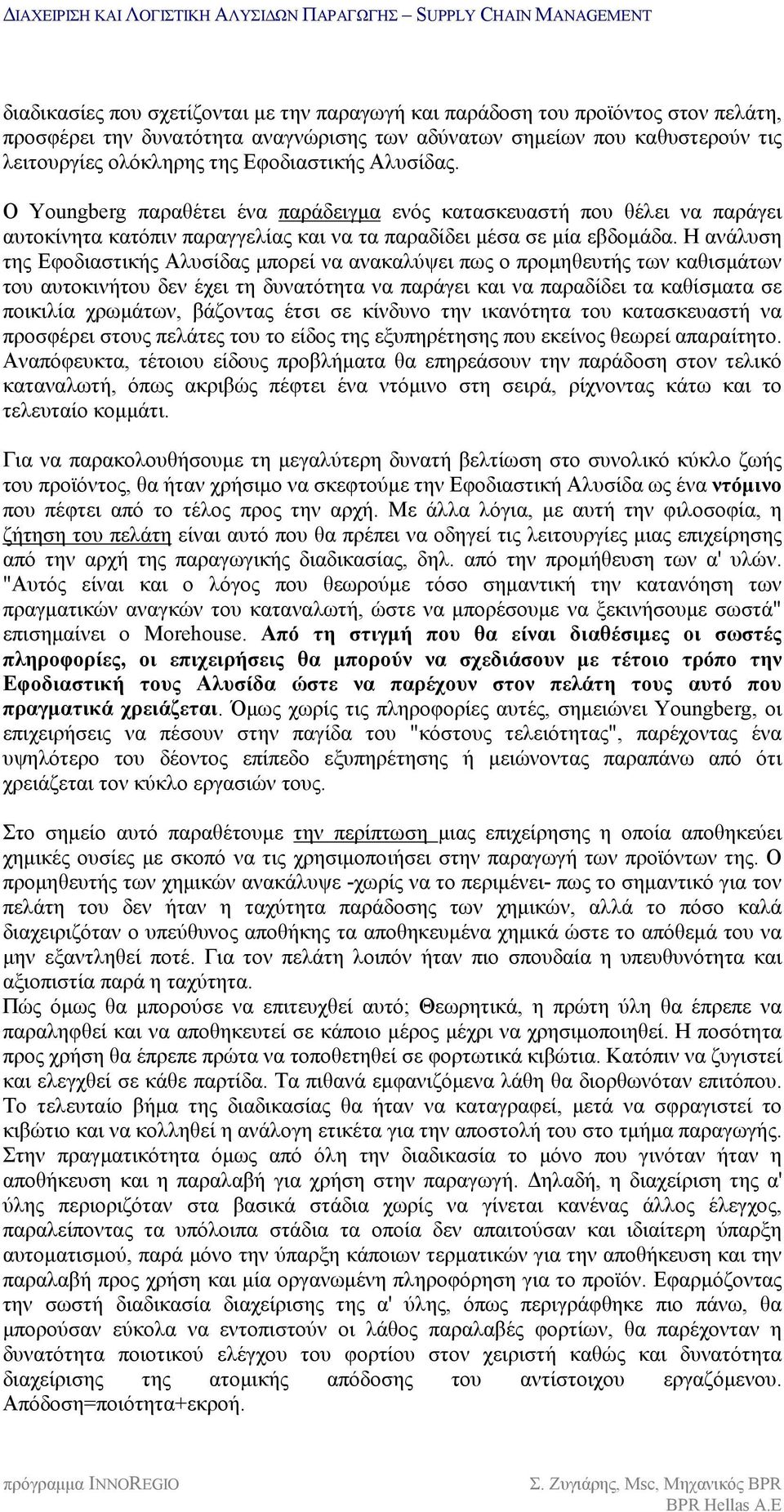 Η ανάλυση της Εφοδιαστικής Αλυσίδας μπορεί να ανακαλύψει πως ο προμηθευτής των καθισμάτων του αυτοκινήτου δεν έχει τη δυνατότητα να παράγει και να παραδίδει τα καθίσματα σε ποικιλία χρωμάτων,