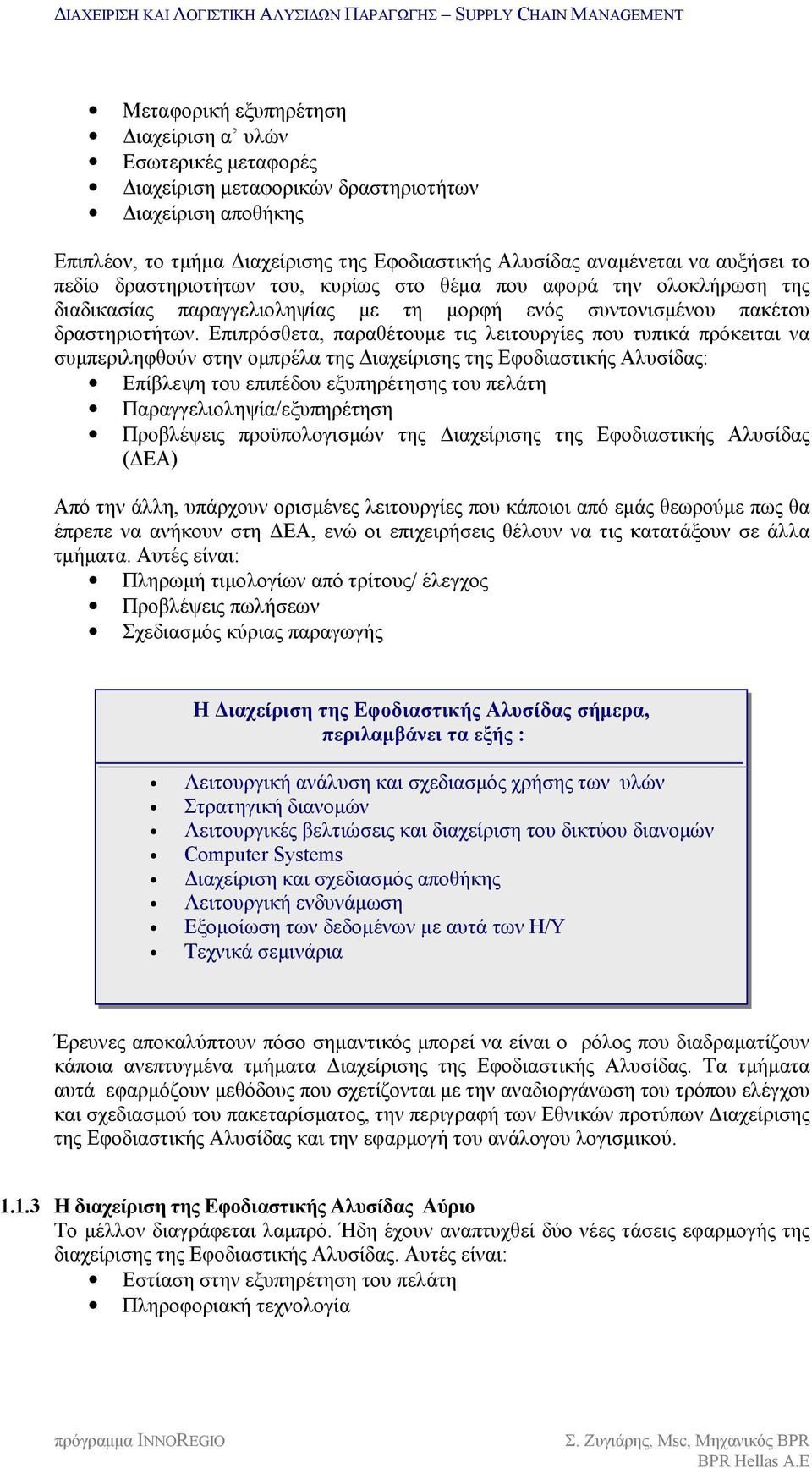 Επιπρόσθετα, παραθέτουμε τις λειτουργίες που τυπικά πρόκειται να συμπεριληφθούν στην ομπρέλα της Διαχείρισης της Εφοδιαστικής Αλυσίδας: Επίβλεψη του επιπέδου εξυπηρέτησης του πελάτη