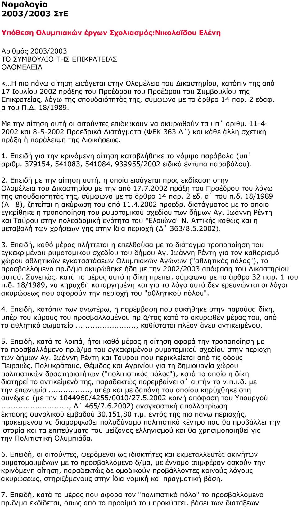 Με την αίτηση αυτή οι αιτούντες επιδιώκουν να ακυρωθούν τα υπ αριθμ. 11-4- 2002 και 8-5-2002 Προεδρικά Διατάγματα (ΦΕΚ 363 Δ ) και κάθε άλλη σχετική πράξη ή παράλειψη της Διοικήσεως. 1. Επειδή για την κρινόμενη αίτηση καταβλήθηκε το νόμιμο παράβολο (υπ αριθμ.