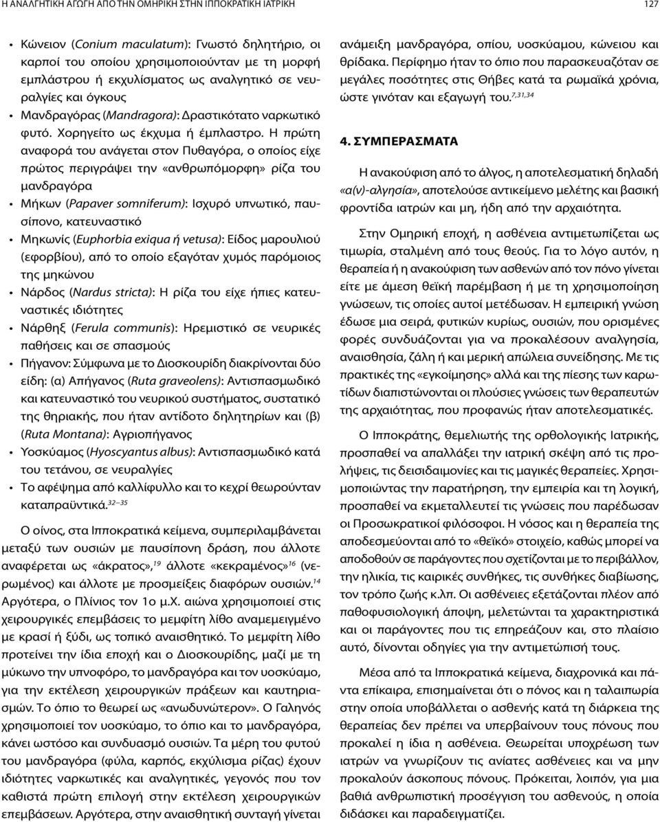 Η πρώτη αναφορά του ανάγεται στον Πυθαγόρα, ο οποίος είχε πρώτος περιγράψει την «ανθρωπόμορφη» ρίζα του μανδραγόρα Μήκων ( Papaver somniferum): Ισχυρό υπνωτικό, παυσίπονο, κατευναστικό Μηκωνίς (