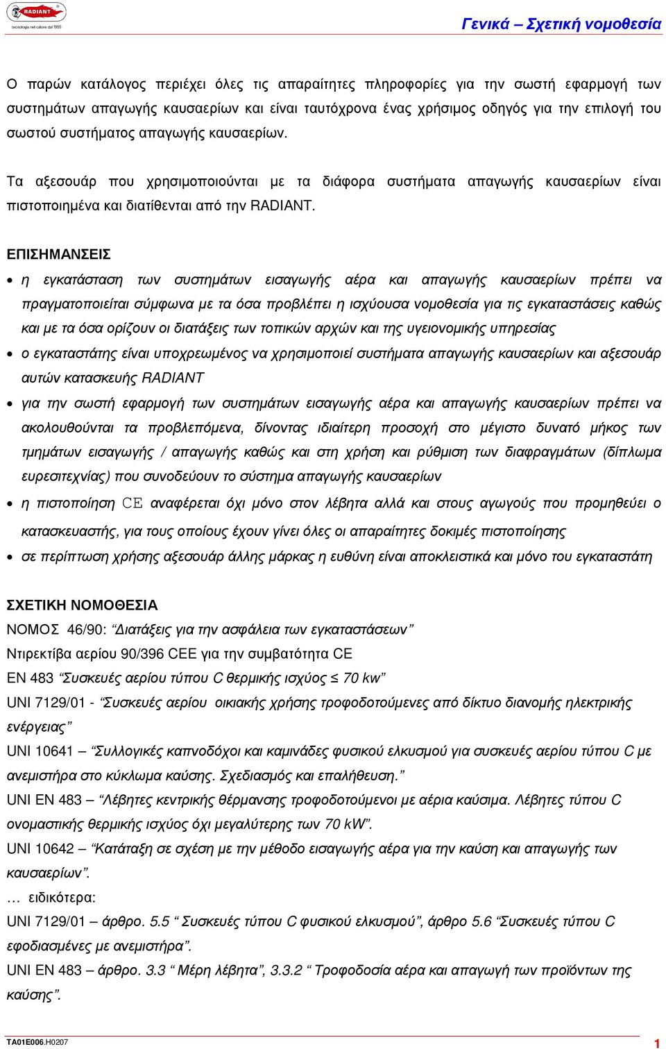 ΕΠΙΣΗΜΑΝΣΕΙΣ η εγκατάσταση των συστηµάτων εισαγωγής αέρα και απαγωγής καυσαερίων πρέπει να πραγµατοποιείται σύµφωνα µε τα όσα προβλέπει η ισχύουσα νοµοθεσία για τις εγκαταστάσεις καθώς και µε τα όσα