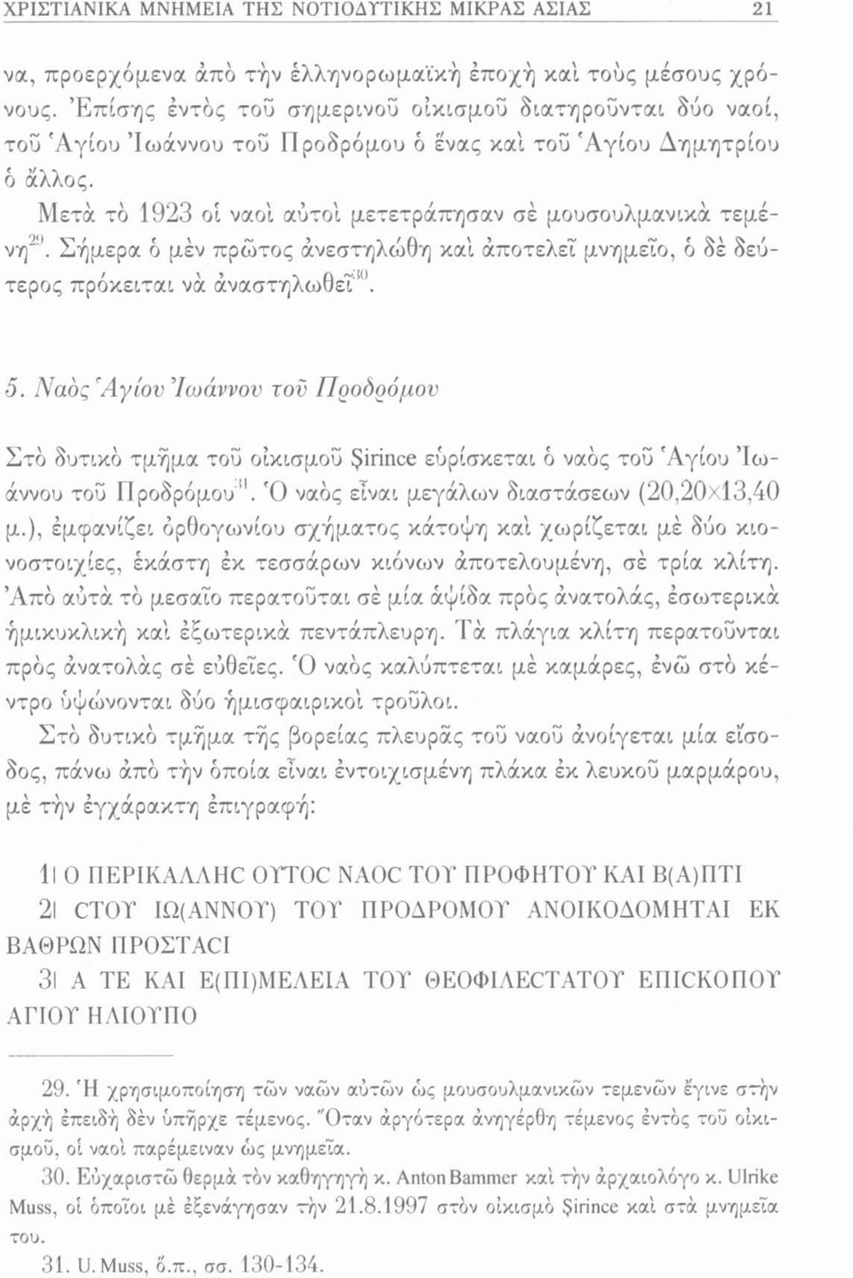 Σήμερα ό μεν πρώτος άνεστηλώθη καί άποτελεΐ μνημείο, ό δέ δεύτερος πρόκειται να αναστηλωθεί 0. 5.