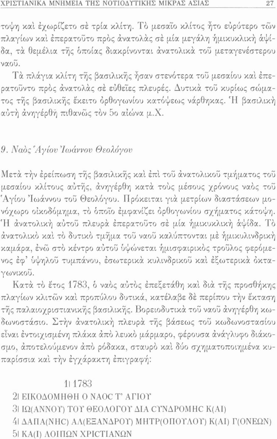 Τα πλάγια κλίτη της βασιλικής ήσαν στενότερα του μεσαίου καί έπερατοϋντο προς άνατολάς σέ εύθεΐες πλευρές. Δυτικά του κυρίως σώματος τής βασιλικής έκειτο ορθογωνίου κατόψεως νάρθηκας.