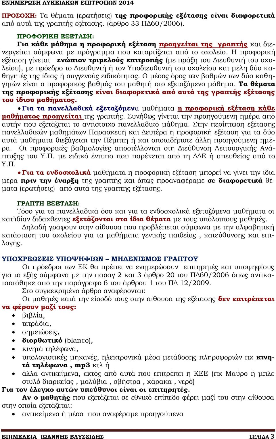 Η προφορική εξέταση γίνεται ενώπιον τριμελούς επιτροπής (με πράξη του Διευθυντή του σχολείου), με πρόεδρο το Διευθυντή ή τον Υποδιευθυντή του σχολείου και μέλη δύο καθηγητές της ίδιας ή συγγενούς