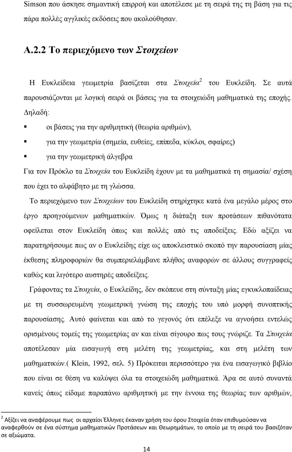 Δηλαδή: οι βάσεις για την αριθμητική (θεωρία αριθμών), για την γεωμετρία (σημεία, ευθείες, επίπεδα, κύκλοι, σφαίρες) για την γεωμετρική άλγεβρα Για τον Πρόκλο τα Στοιχεία του Ευκλείδη έχουν με τα