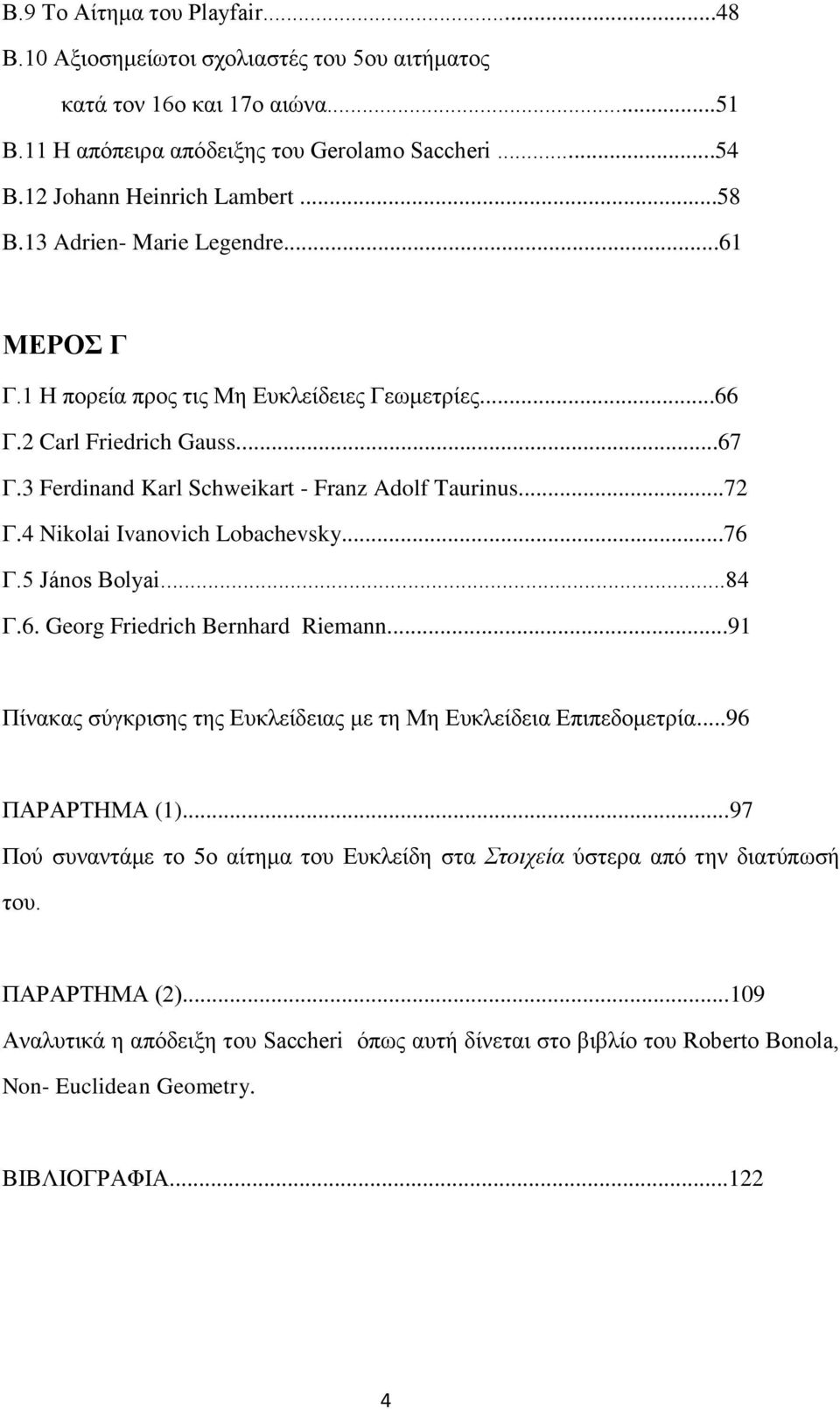 4 Nikolai Ivanovich Lobachevsky...76 Γ.5 János Bolyai...84 Γ.6. Georg Friedrich Bernhard Riemann...91 Πίνακας σύγκρισης της Ευκλείδειας με τη Μη Ευκλείδεια Επιπεδομετρία...96 ΠΑΡΑΡΤΗΜΑ (1).