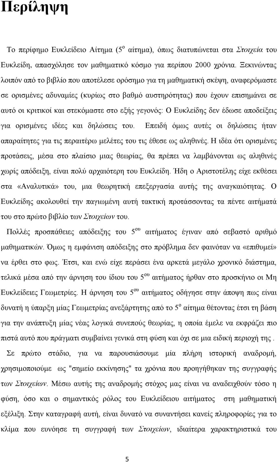 στεκόμαστε στο εξής γεγονός: Ο Ευκλείδης δεν έδωσε αποδείξεις για ορισμένες ιδέες και δηλώσεις του. Επειδή όμως αυτές οι δηλώσεις ήταν απαραίτητες για τις περαιτέρω μελέτες του τις έθεσε ως αληθινές.