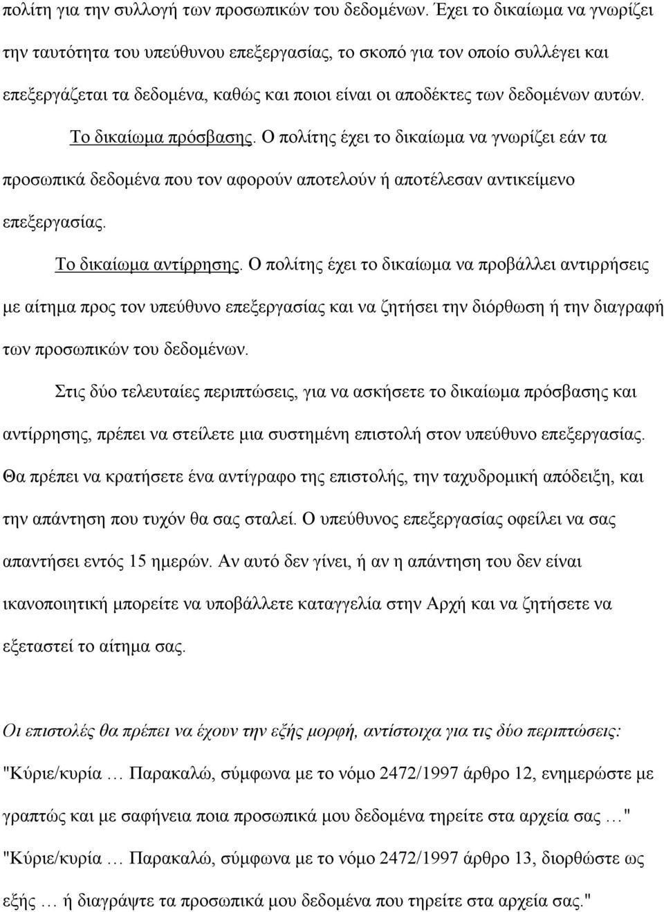 Το δικαίωμα πρόσβασης. Ο πολίτης έχει το δικαίωμα να γνωρίζει εάν τα προσωπικά δεδομένα που τον αφορούν αποτελούν ή αποτέλεσαν αντικείμενο επεξεργασίας. Το δικαίωμα αντίρρησης.