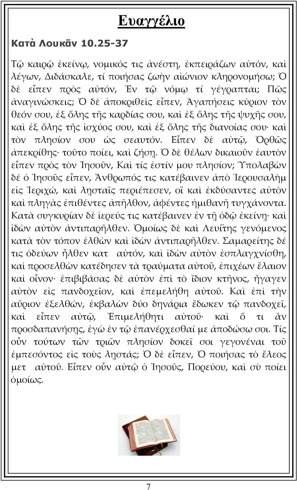 δὲ ἀποκριθεὶς εἶπεν, Ἀγαπήσεις κύριον τὸν θεόν σου, ἐξ ὅλης τῆς καρδίας σου, καὶ ἐξ ὅλης τῆς ψυχῆς σου, καὶ ἐξ ὅλης τῆς ἰσχύος σου, καὶ ἐξ ὅλης τῆς διανοίας σου καὶ τὸν πλησίον σου ὡς σεαυτόν.