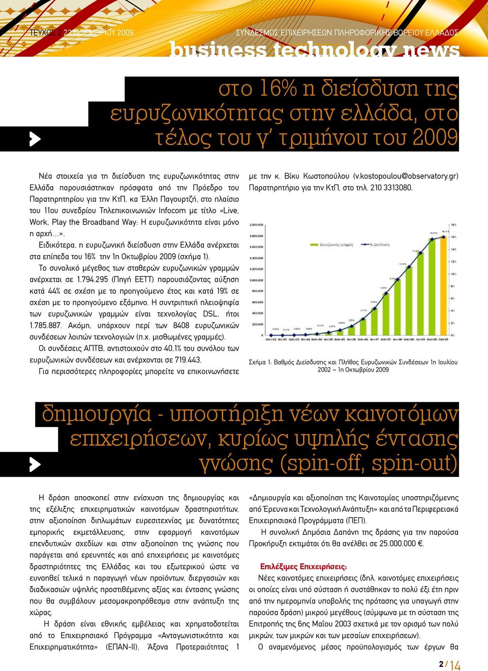 Ειδικότερα, η ευρυζωνική διείσδυση στην Ελλάδα ανέρχεται στα επίπεδα του 16% την 1η Οκτωβρίου 2009 (σχήμα 1). Το συνολικό μέγεθος των σταθερών ευρυζωνικών γραμμών ανέρχεται σε 1.794.