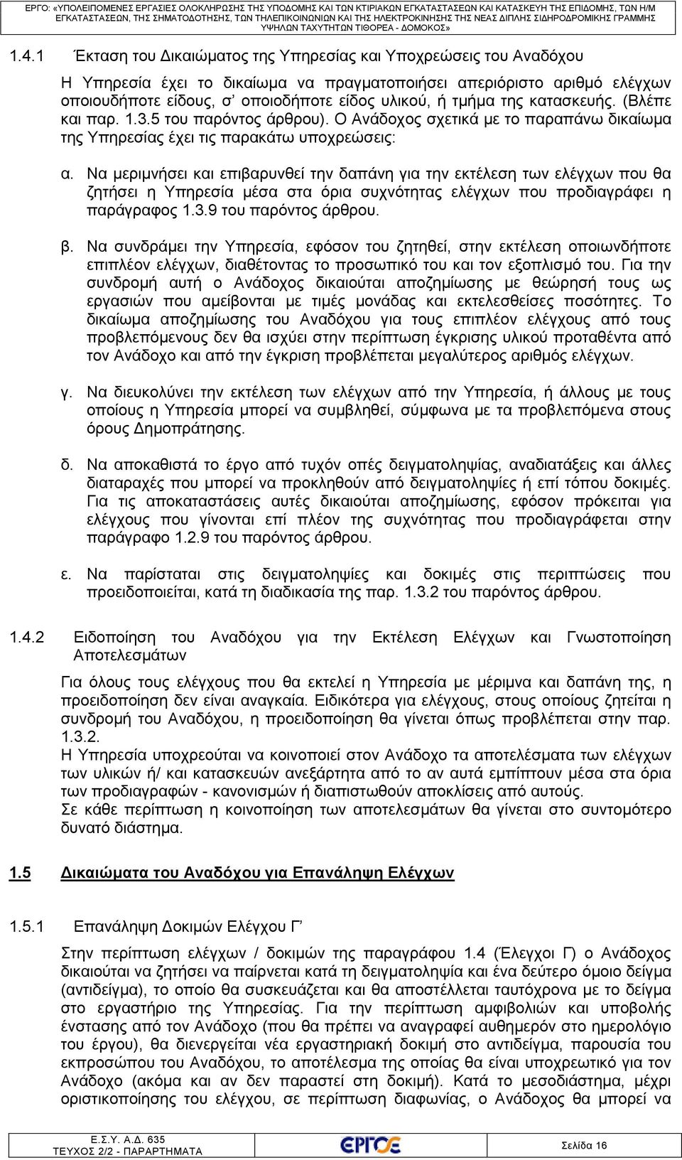 Να μεριμνήσει και επιβαρυνθεί την δαπάνη για την εκτέλεση των ελέγχων που θα ζητήσει η Υπηρεσία μέσα στα όρια συχνότητας ελέγχων που προδιαγράφει η παράγραφος 1.3.9 του παρόντος άρθρου. β.