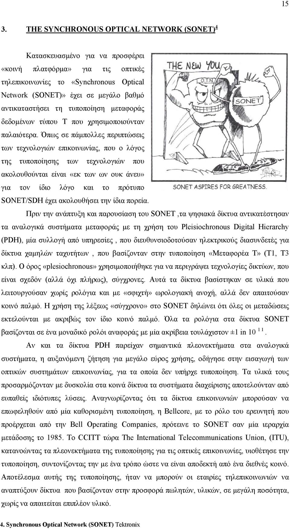 Όπως σε πάμπολλες περιπτώσεις των τεχνολογιών επικοινωνίας, που ο λόγος της τυποποίησης των τεχνολογιών που ακολουθούνται είναι «εκ των ων ουκ άνευ» για τον ίδιο λόγο και το πρότυπο SONET/SDH έχει