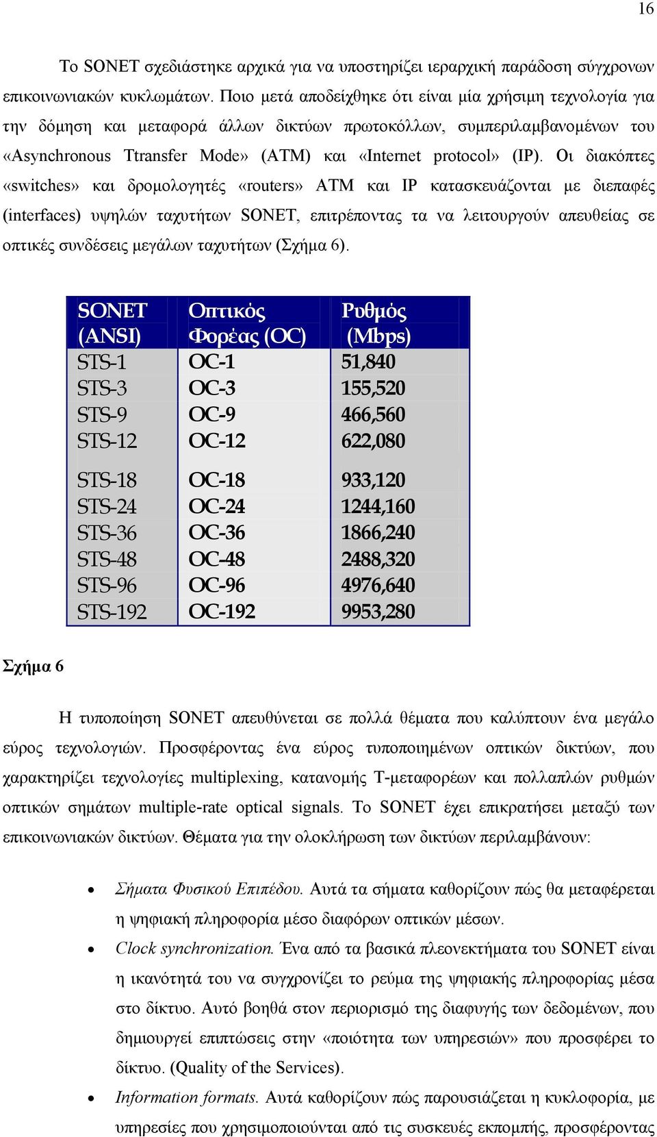 Οι διακόπτες «switches» και δρομολογητές «routers» ATM και IP κατασκευάζονται με διεπαφές (interfaces) υψηλών ταχυτήτων SONET, επιτρέποντας τα να λειτουργούν απευθείας σε οπτικές συνδέσεις μεγάλων