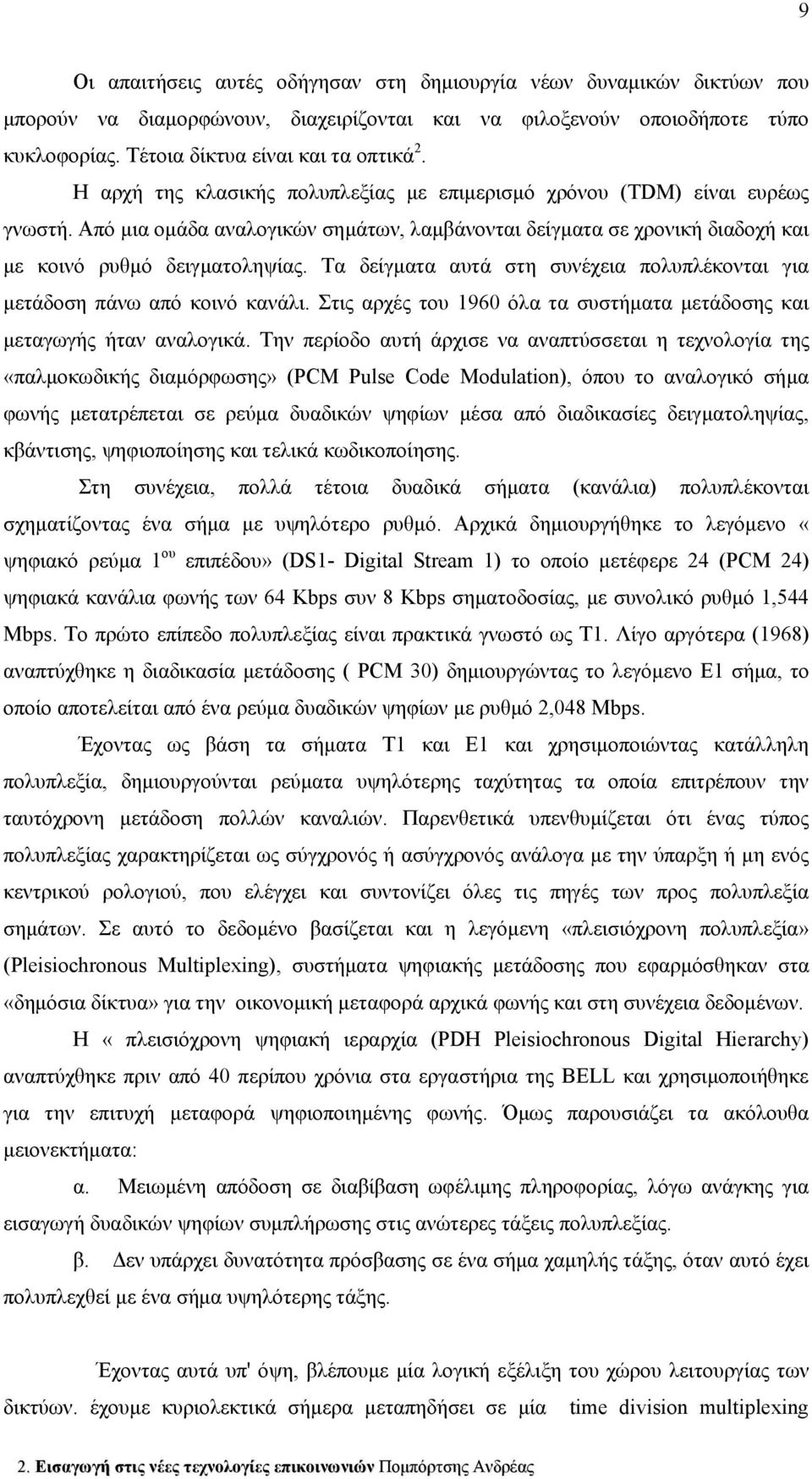 Τα δείγματα αυτά στη συνέχεια πολυπλέκονται για μετάδοση πάνω από κοινό κανάλι. Στις αρχές του 1960 όλα τα συστήματα μετάδοσης και μεταγωγής ήταν αναλογικά.