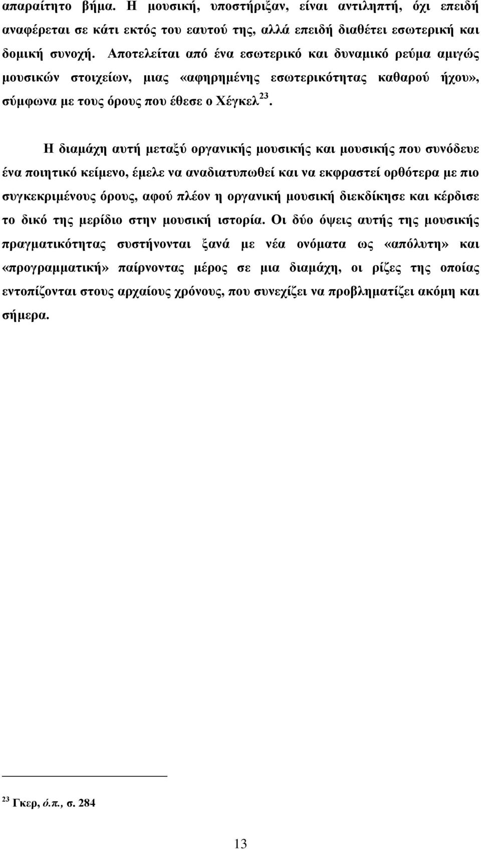 Η διαμάχη αυτή μεταξύ οργανικής μουσικής και μουσικής που συνόδευε ένα ποιητικό κείμενο, έμελε να αναδιατυπωθεί και να εκφραστεί ορθότερα με πιο συγκεκριμένους όρους, αφού πλέον η οργανική μουσική