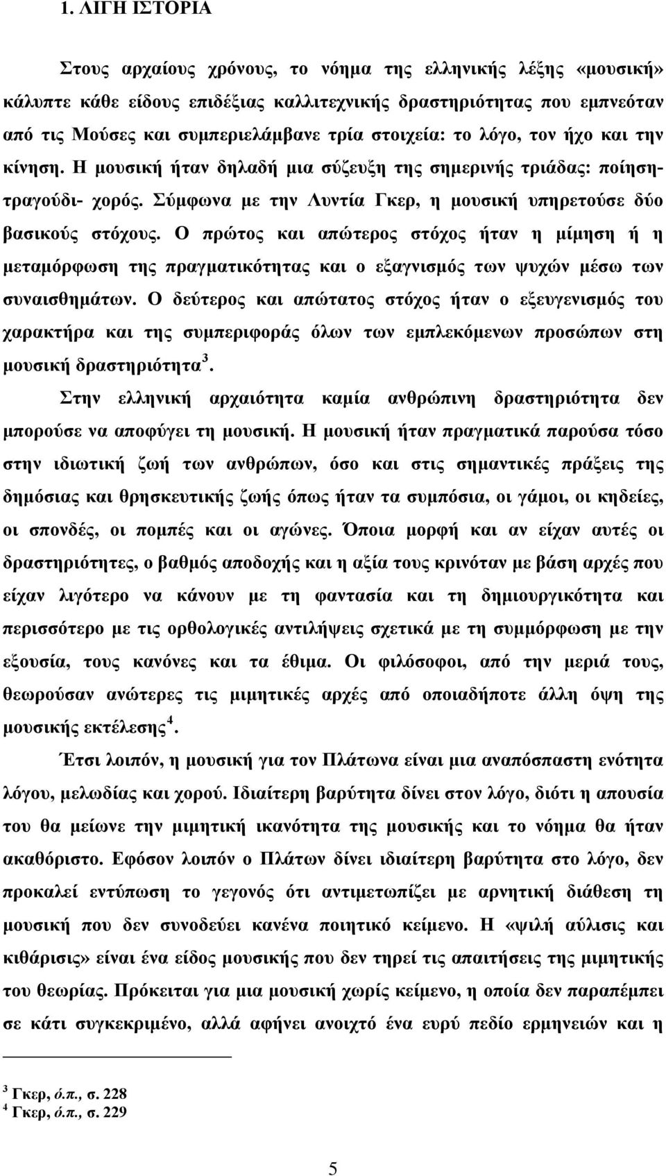 Ο πρώτος και απώτερος στόχος ήταν η μίμηση ή η μεταμόρφωση της πραγματικότητας και ο εξαγνισμός των ψυχών μέσω των συναισθημάτων.