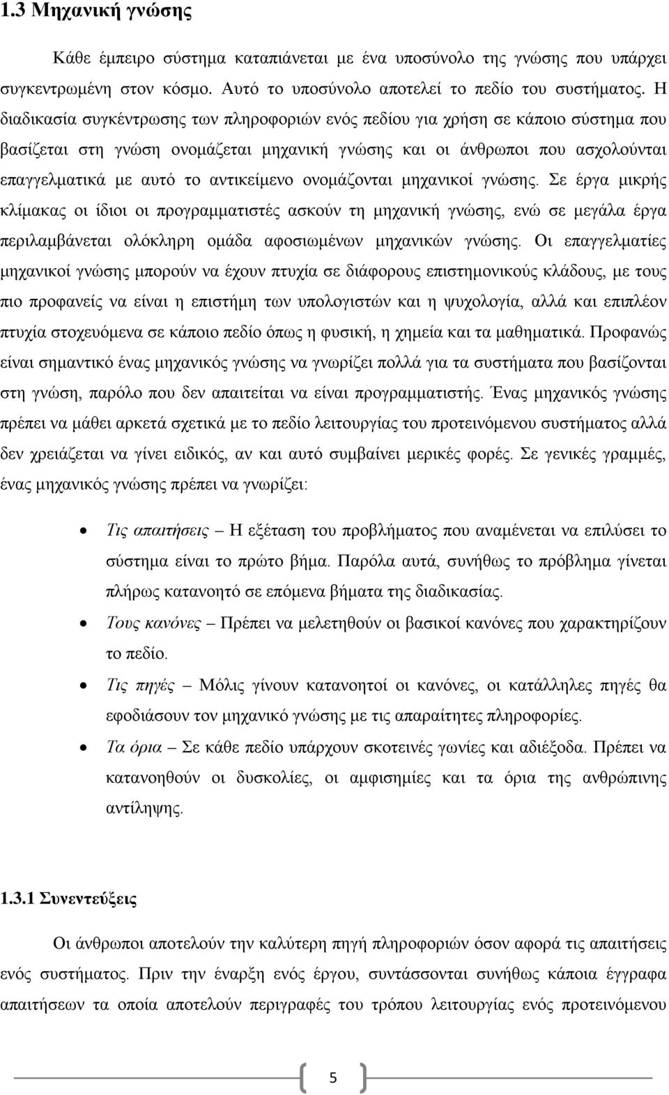 αντικείμενο ονομάζονται μηχανικοί γνώσης. Σε έργα μικρής κλίμακας οι ίδιοι οι προγραμματιστές ασκούν τη μηχανική γνώσης, ενώ σε μεγάλα έργα περιλαμβάνεται ολόκληρη ομάδα αφοσιωμένων μηχανικών γνώσης.