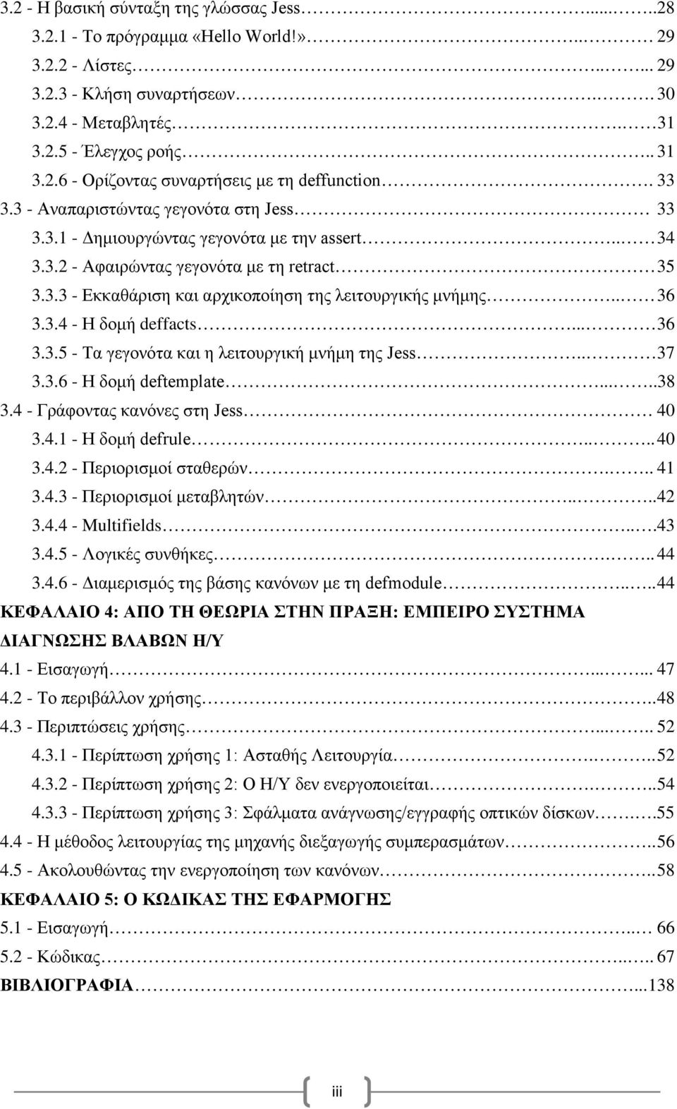 . 36 3.3.4 - Η δομή deffacts... 36 3.3.5 - Τα γεγονότα και η λειτουργική μνήμη της Jess.. 37 3.3.6 - Η δομή deftemplate.....38 3.4 - Γράφοντας κανόνες στη Jess 40 3.4.1 - Η δομή defrule.... 40 3.4.2 - Περιορισμοί σταθερών.