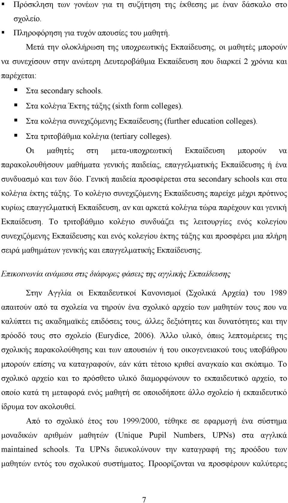 Στα κολέγια Έκτης τάξης (sith form colleges). Στα κολέγια συνεχιζόμενης Εκπαίδευσης (further education colleges). Στα τριτοβάθμια κολέγια (tertiary colleges).