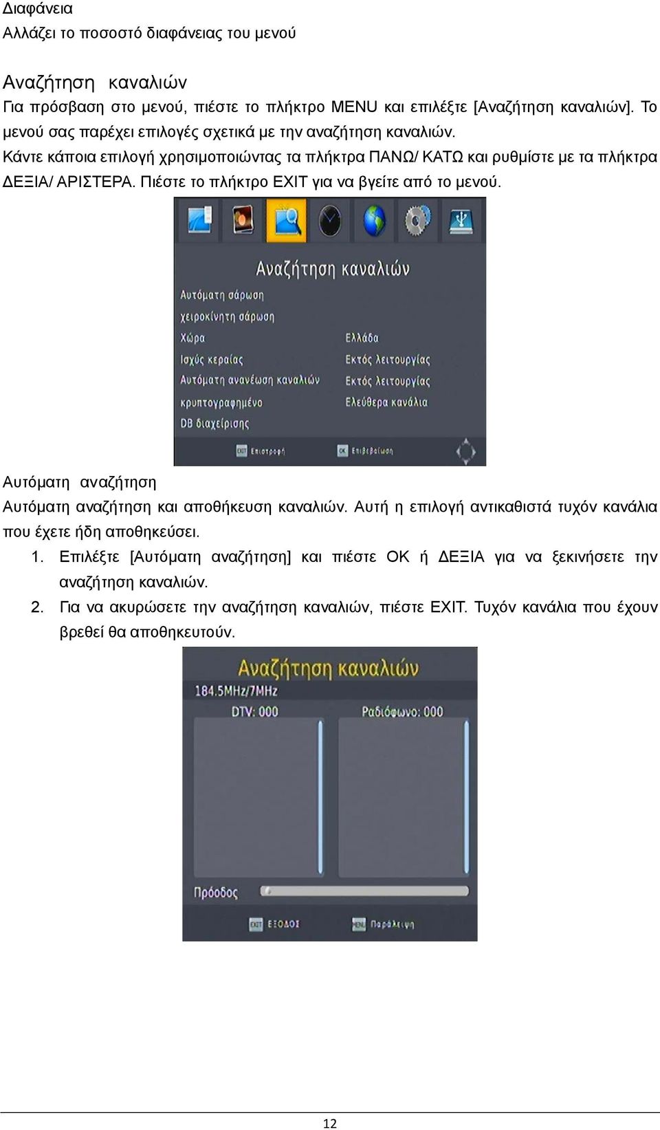 Πιέστε το πλήκτρο EXIT για να βγείτε από το μενού. Αυτόματη αναζήτηση Αυτόματη αναζήτηση και αποθήκευση καναλιών.