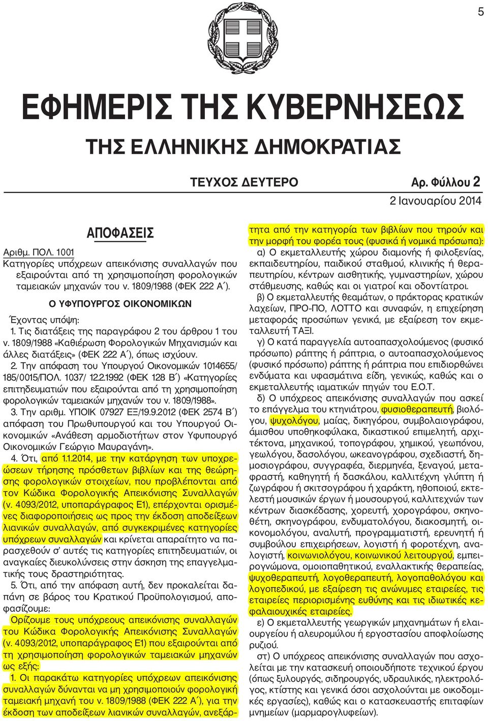 Τις διατάξεις της παραγράφου 2 του άρθρου 1 του ν. 1809/1988 «Καθιέρωση Φορολογικών Μηχανισμών και άλλες διατάξεις» (ΦΕΚ 222 Α ), όπως ισχύουν. 2. Την απόφαση του Υπουργού Οικονομικών 1014655/ 185/0015/ΠΟΛ.