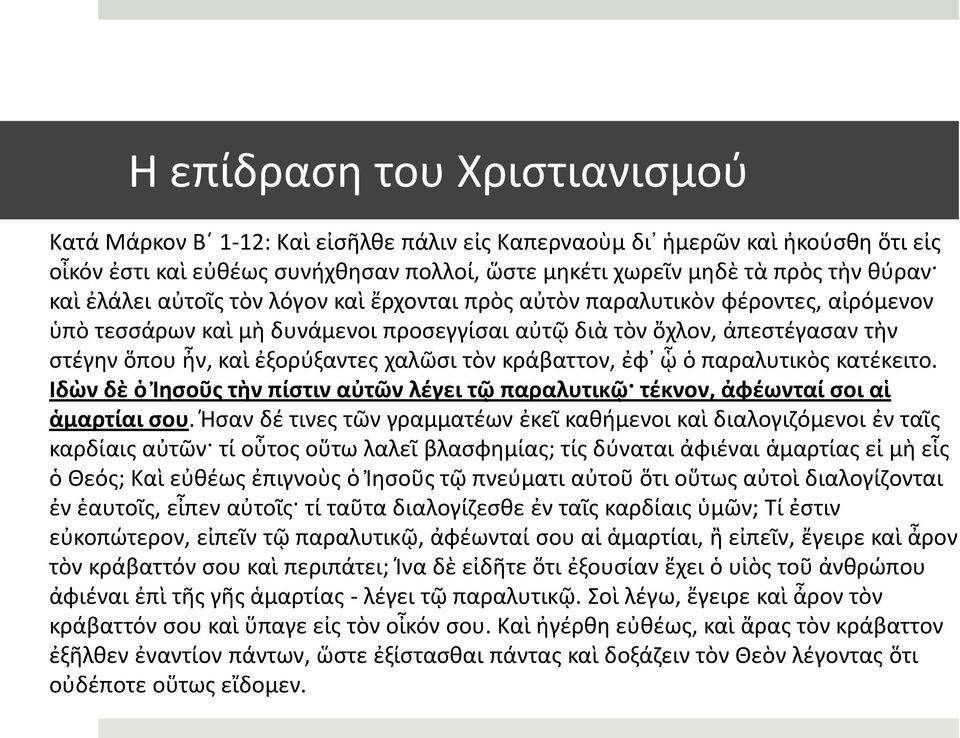 τὸν κράβαττον, ἐφ ᾧ ὁ παραλυτικὸς κατέκειτο. Ιδὼν δὲ ὁ Ἰησοῦς τὴν πίστιν αὐτῶν λέγει τῷ παραλυτικῷ τέκνον, ἀφέωνταί σοι αἱ ἁμαρτίαι σου.