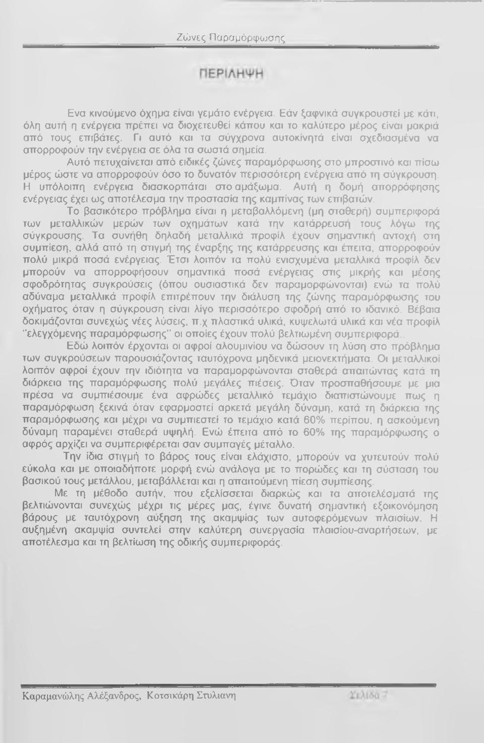 Αυτό πετυχαίνεται από ειδικές ζώνες παραμόρφωσης στο μπροστινό και πίσω μέρος ώστε να απορροφούν όσο το δυνατόν περισσότερη ενέργεια από τη σύγκρουση. Η υπόλοιπη ενέργεια διασκορπάται στο αμάξωμα.