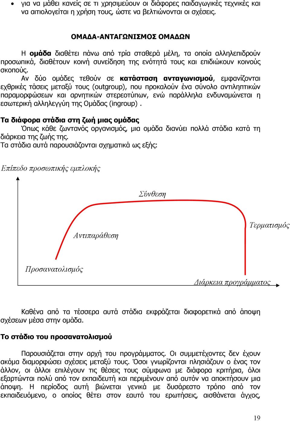 Αν δύο ομάδες τεθούν σε κατάσταση ανταγωνισμού, εμφανίζονται εχθρικές τάσεις μεταξύ τους (outgroup), που προκαλούν ένα σύνολο αντιληπτικών παραμορφώσεων και αρνητικών στερεοτύπων, ενώ παράλληλα