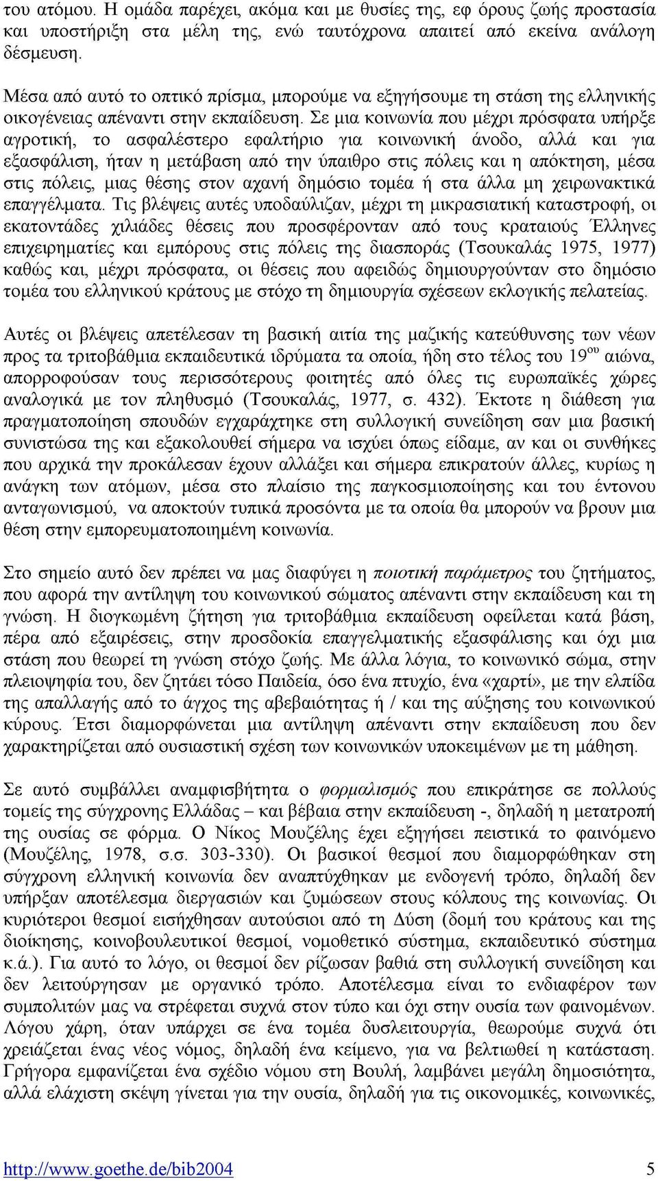 Σε μια κοινωνία που μέχρι πρόσφατα υπήρξε αγροτική, το ασφαλέστερο εφαλτήριο για κοινωνική άνοδο, αλλά και για εξασφάλιση, ήταν η μετάβαση από την ύπαιθρο στις πόλεις και η απόκτηση, μέσα στις