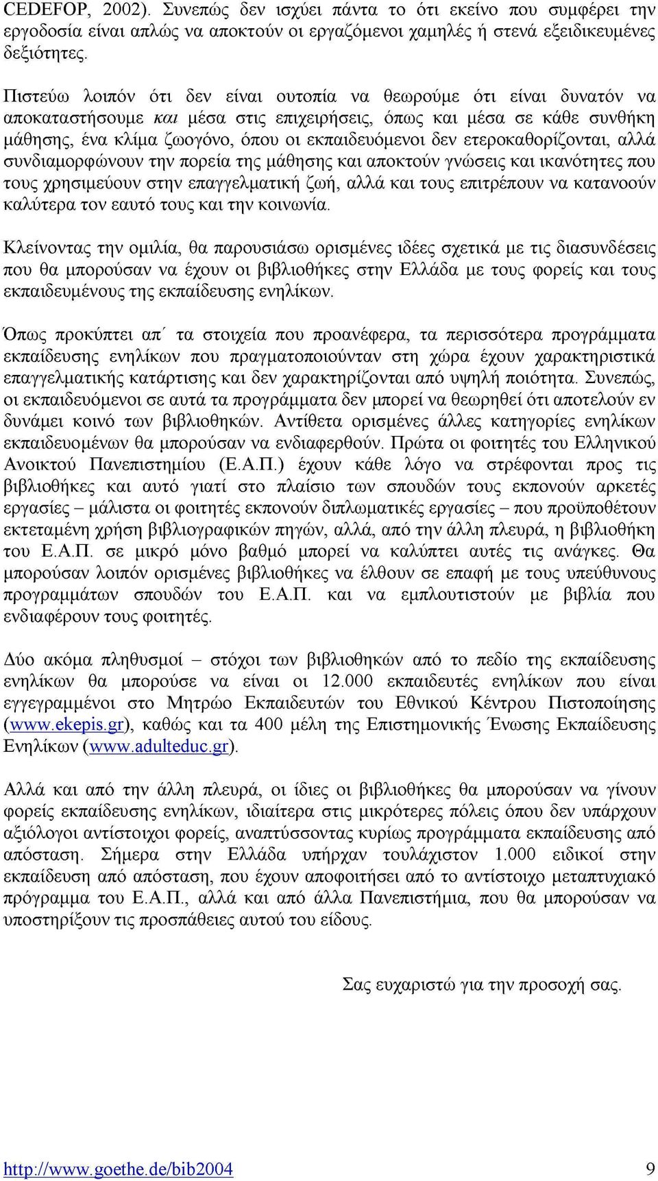 ετεροκαθορίζονται, αλλά συνδιαμορφώνουν την πορεία της μάθησης και αποκτούν γνώσεις και ικανότητες που τους χρησιμεύουν στην επαγγελματική ζωή, αλλά και τους επιτρέπουν να κατανοούν καλύτερα τον