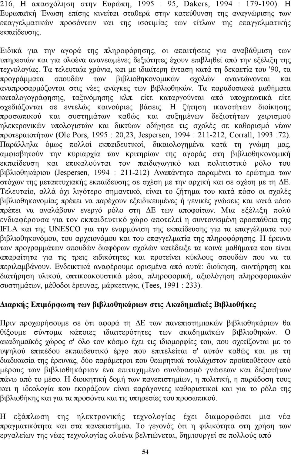 Ειδικά για την αγορά της πληροφόρησης, οι απαιτήσεις για αναβάθμιση των υπηρεσιών και για ολοένα ανανεωμένες δεξιότητες έχουν επιβληθεί από την εξέλιξη της τεχνολογίας.