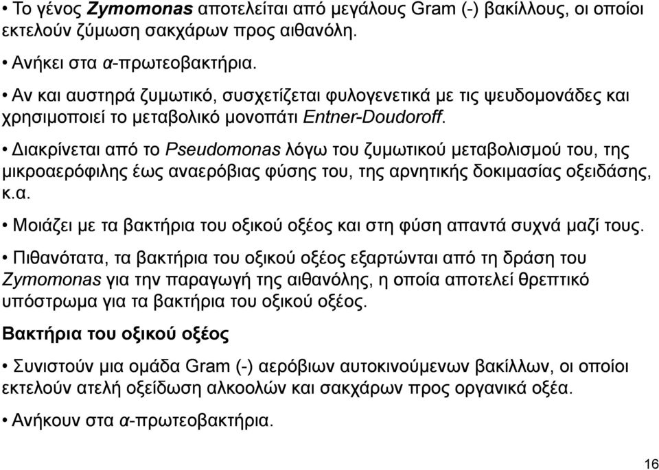 ιακρίνεται από το Pseudomonas λόγω του ζυμωτικού μεταβολισμού του, της μικροαερόφιλης έως αναερόβιας φύσης του, της αρνητικής δοκιμασίας οξειδάσης, κ.α. Μοιάζει με τα βακτήρια του οξικού οξέος και στη φύση απαντά συχνά μαζί τους.