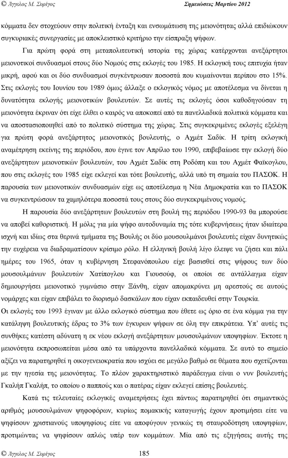 Η εκλογική τους επιτυχία ήταν µικρή, αφού και οι δύο συνδυασµοί συγκέντρωσαν ποσοστά που κυµαίνονται περίπου στο 15%.