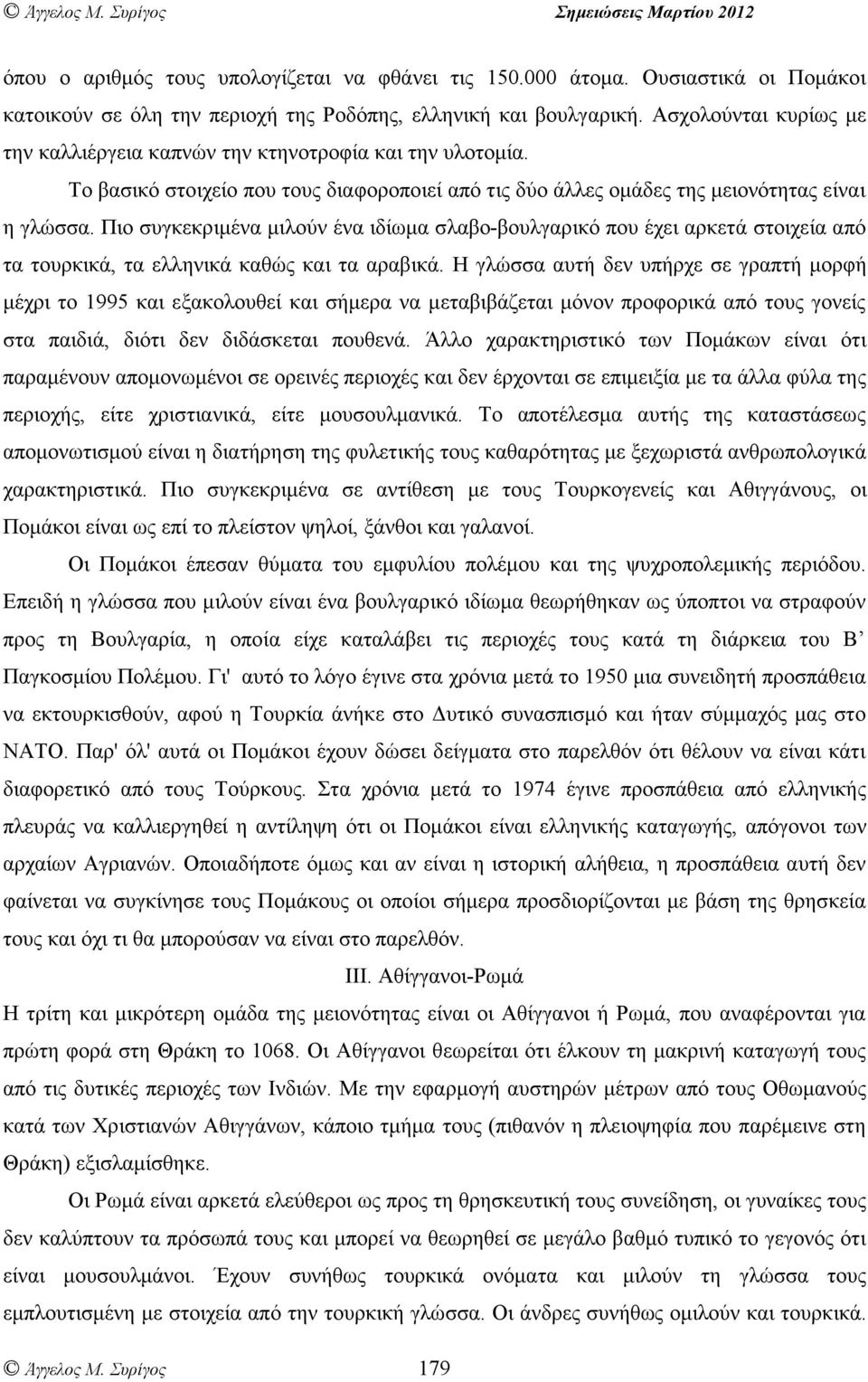 Πιο συγκεκριµένα µιλούν ένα ιδίωµα σλαβο-βουλγαρικό που έχει αρκετά στοιχεία από τα τουρκικά, τα ελληνικά καθώς και τα αραβικά.