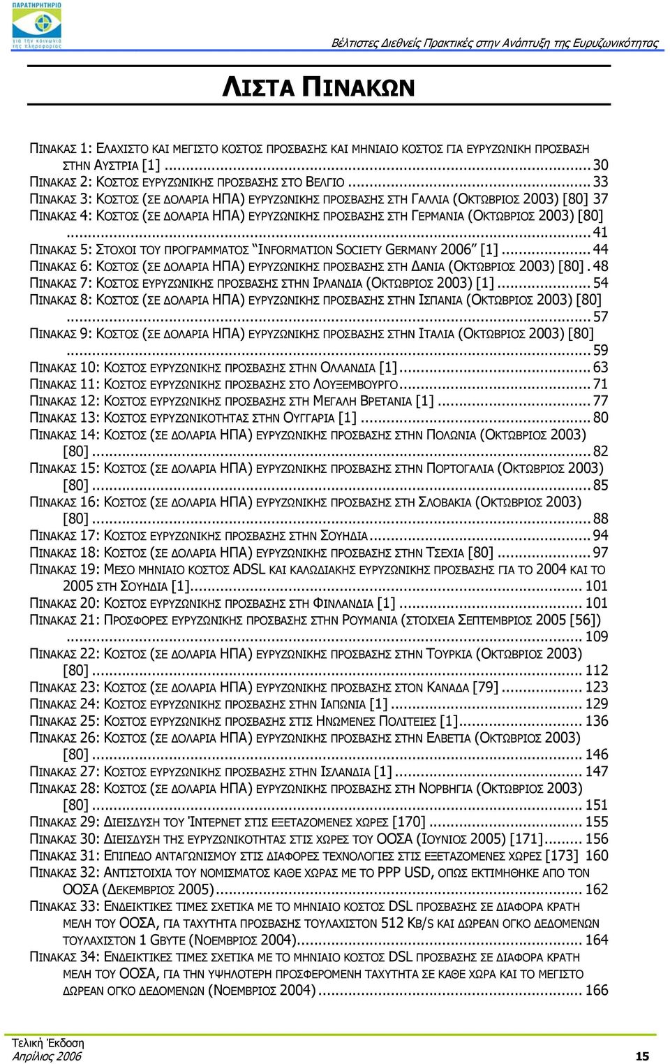 [80]... 6H41 149HΠΙΝΑΚΑΣ 5: ΣΤΟΧΟΙ ΤΟΥ ΠΡΟΓΡΑΜΜΑΤΟΣ INFORMATION SOCIETY GERMANY 2006 [1]... 67H44 150HΠΙΝΑΚΑΣ 6: ΚΟΣΤΟΣ (ΣΕ ΔΟΛΑΡΙΑ ΗΠΑ) ΕΥΡΥΖΩΝΙΚΗΣ ΠΡΟΣΒΑΣΗΣ ΣΤΗ ΔΑΝΙΑ (ΟΚΤΩΒΡΙΟΣ 2003) [80].