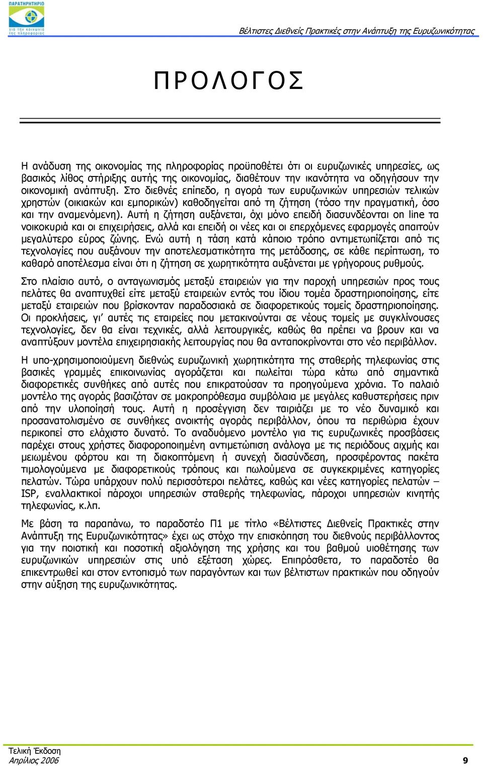 Αυτή η ζήτηση αυξάνεται, όχι μόνο επειδή διασυνδέονται on line τα νοικοκυριά και οι επιχειρήσεις, αλλά και επειδή οι νέες και οι επερχόμενες εφαρμογές απαιτούν μεγαλύτερο εύρος ζώνης.