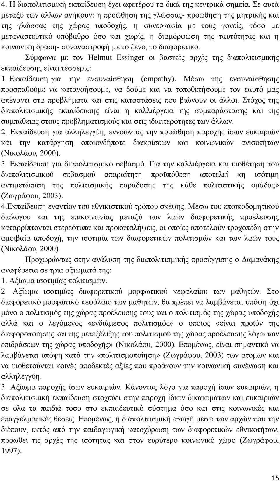 διαμόρφωση της ταυτότητας και η κοινωνική δράση- συναναστροφή με το ξένο, το διαφορετικό. Σύμφωνα με τον Helmut Essinger οι βασικές αρχές της διαπολιτισμικής εκπαίδευσης είναι τέσσερις: 1.