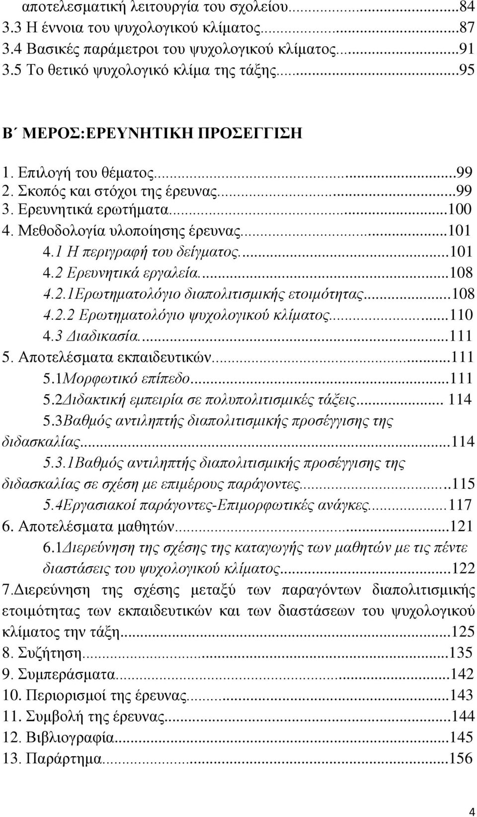 1 Η περιγραφή του δείγματος...101 4.2 Ερευνητικά εργαλεία...108 4.2.1Ερωτηματολόγιο διαπολιτισμικής ετοιμότητας...108 4.2.2 Ερωτηματολόγιο ψυχολογικού κλίματος...110 4.3 Διαδικασία...111 5.