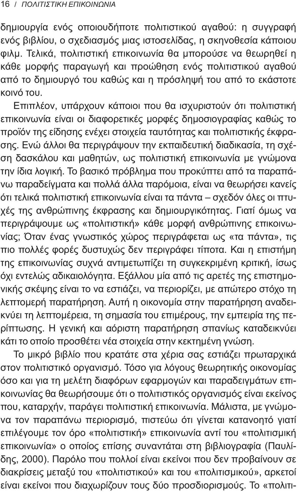 Επιπλέον, υπάρχουν κάποιοι που θα ισχυριστούν ότι πολιτιστική επικοινωνία είναι οι διαφορετικές μορφές δημοσιογραφίας καθώς το προϊόν της είδησης ενέχει στοιχεία ταυτότητας και πολιτιστικής έκφρασης.