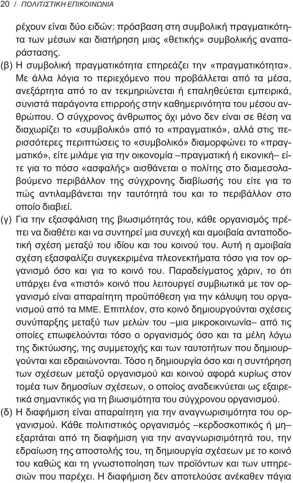 Με άλλα λόγια το περιεχόμενο που προβάλλεται από τα μέσα, ανεξάρτητα από το αν τεκμηριώνεται ή επαληθεύεται εμπειρικά, συνιστά παράγοντα επιρροής στην καθημερινότητα του μέσου ανθρώπου.